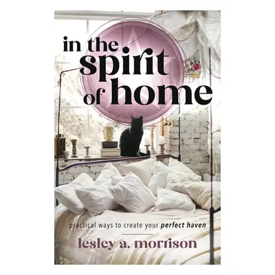 "In the Spirit of Home: Practical Ways to Create Your Perfect Haven" - "" ("Morrison Lesley")