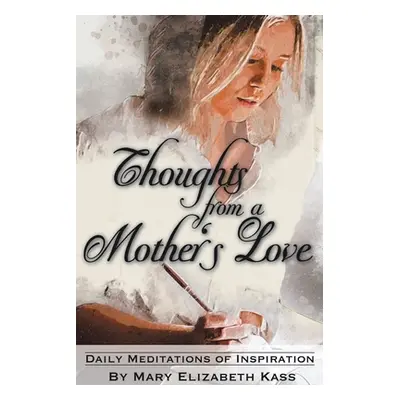 "Thoughts from a Mother's Love: Daily Meditations of Inspiration" - "" ("Kass Mary Elizabeth")