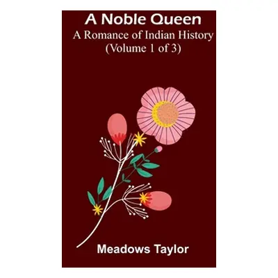 "A Noble Queen: A Romance of Indian History (Volume 1 of 3)" - "" ("Taylor Meadows")