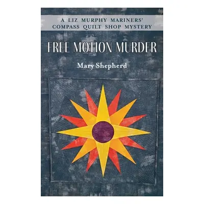 "Free Motion Murder: A Liz Murphy Mariners' Compass Quilt Shop Mystery" - "" ("Shepherd Mary")