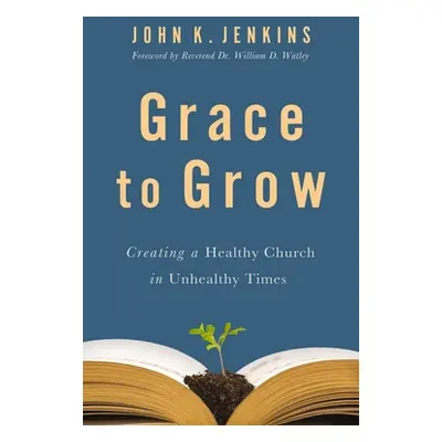 "Grace to Grow: Creating a Healthy Church in Unhealthy Times" - "" ("Jenkins Sr John K.")