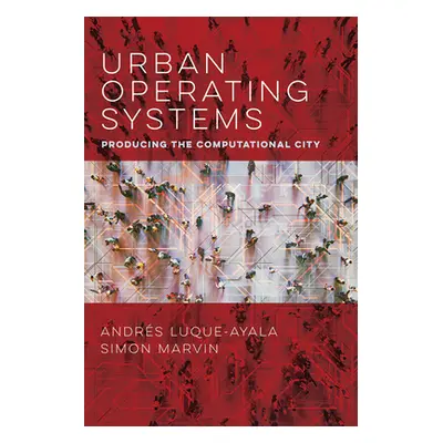 "Urban Operating Systems: Producing the Computational City" - "" ("Luque-Ayala Andres")