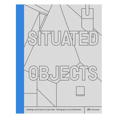 "Situated Objects: Buildings and Projects by Stan Allen, Photographs by Scott Benedict" - "" ("A