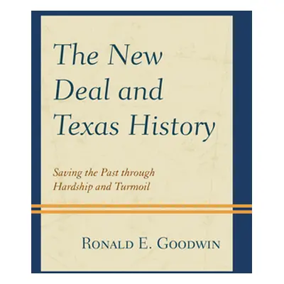 "The New Deal and Texas History: Saving the Past Through Hardship and Turmoil" - "" ("Goodwin Ro