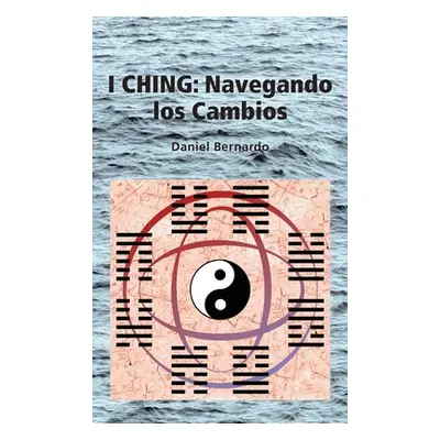 "I Ching: Navegando los Cambios: Navegando los Cambios" - "" ("Bernardo Daniel")