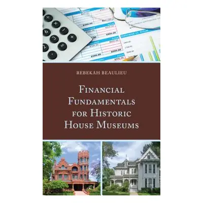 "Financial Fundamentals for Historic House Museums" - "" ("Beaulieu Rebekah")