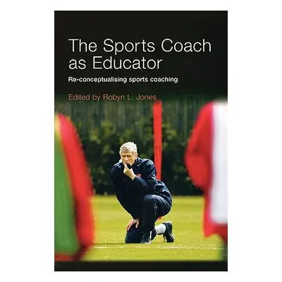 "The Sports Coach as Educator: Re-conceptualising Sports Coaching" - "" ("Jones Robyn L.")