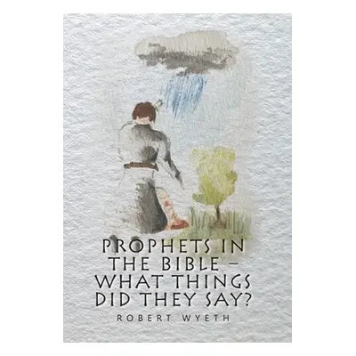 "Prophets in the Bible - What Things Did They Say?" - "" ("Wyeth Robert")