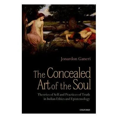 "The Concealed Art of the Soul: Theories of Self and Practices of Truth in Indian Ethics and Epi