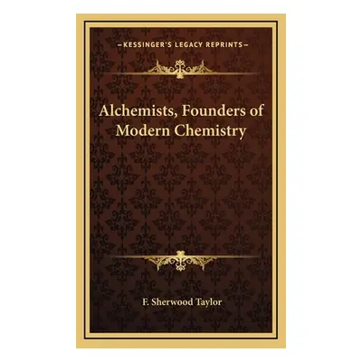 "Alchemists, Founders of Modern Chemistry" - "" ("Taylor F. Sherwood")