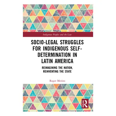 "Socio-Legal Struggles for Indigenous Self-Determination in Latin America: Reimagining the Natio