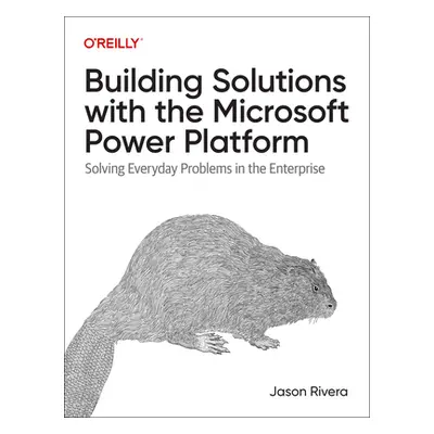 "Building Solutions with the Microsoft Power Platform: Solving Everyday Problems in the Enterpri