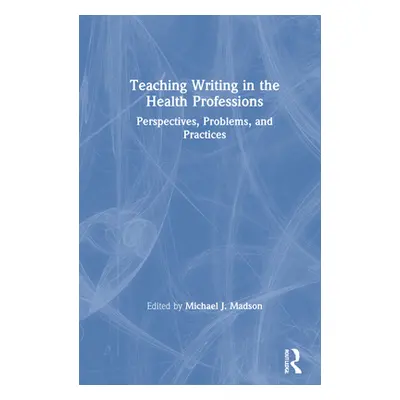 "Teaching Writing in the Health Professions: Perspectives, Problems, and Practices" - "" ("Madso