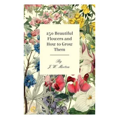 "251 Beautiful Flowers and How to Grow Them" - "" ("Morton J. W.")