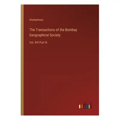 "The Transactions of the Bombay Geographical Society: Vol. XIX Part III" - "" ("Anonymous")