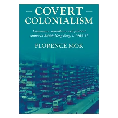 "Covert Colonialism: Governance, Surveillance and Political Culture in British Hong Kong, C. 196