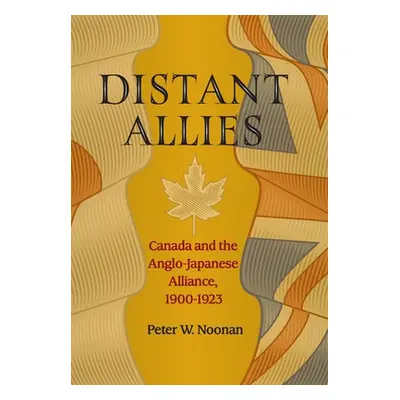 "Distant Allies: Canada and the Anglo - Japanese Alliance, 1900 - 1923" - "" ("Noonan Peter W.")