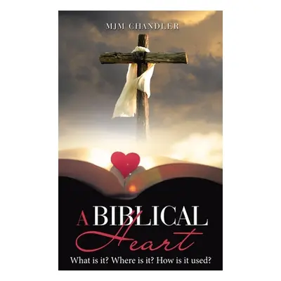 "A Biblical Heart: What Is It? Where Is It? How Is It Used?" - "" ("Chandler Mjm")