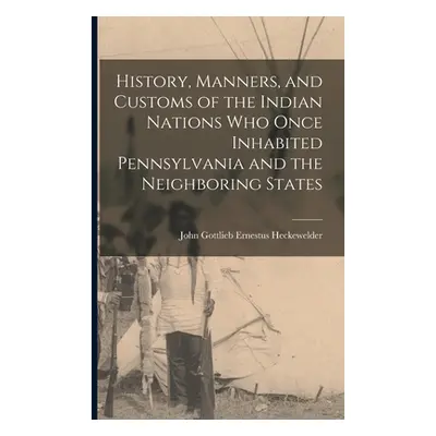 "History, Manners, and Customs of the Indian Nations who Once Inhabited Pennsylvania and the Nei