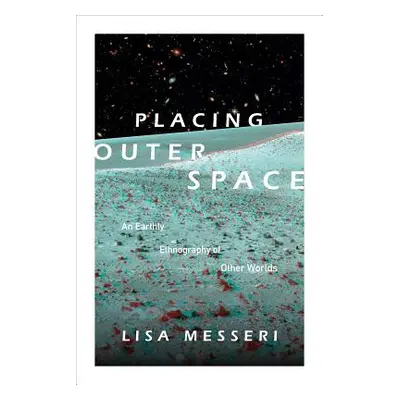 "Placing Outer Space: An Earthly Ethnography of Other Worlds" - "" ("Messeri Lisa")