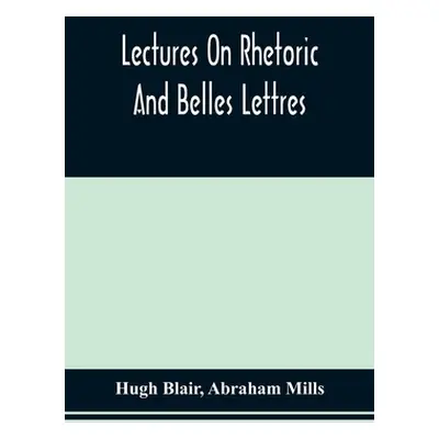 "Lectures On Rhetoric And Belles Lettres" - "" ("Blair Hugh")