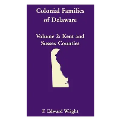 "Colonial Families of Delaware, Volume 2: Kent and Sussex Counties" - "" ("Wright F. Edward")