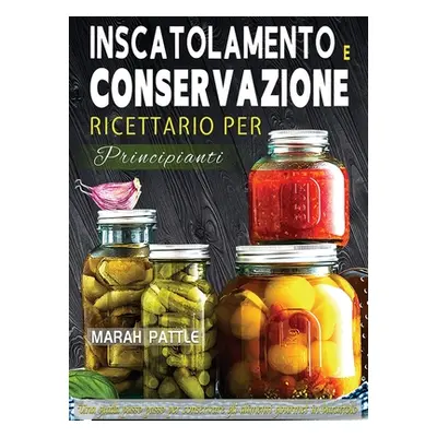 "Inscatolamento e Conservazione Ricettario per Principianti: Una Guida Passo Passo Per Conservar