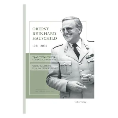 "Oberst Reinhard Hauschild 1921-2005: Traditionsstifter fr die Bundeswehr? Gedenkschrift zum 100