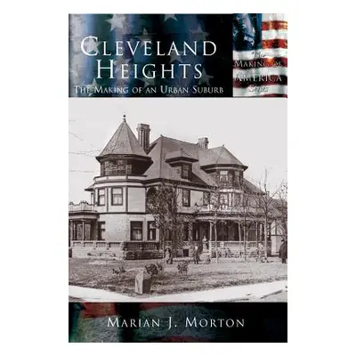 "Cleveland Heights: The Making of an Urban Suburb" - "" ("Morton Marian J.")