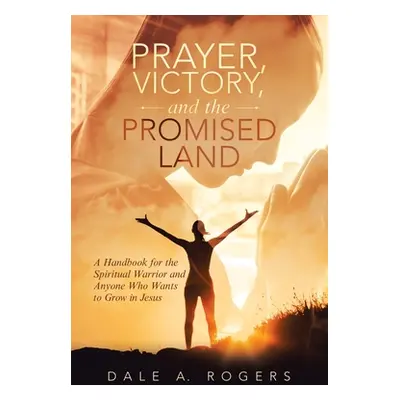 "Prayer, Victory, and the Promised Land: A Handbook for the Spiritual Warrior and Anyone Who Wan