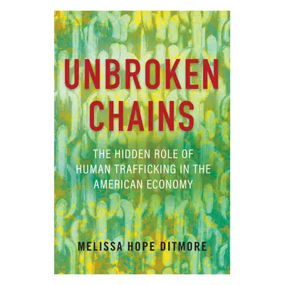 "Unbroken Chains: The Hidden Role of Human Trafficking in the American Economy" - "" ("Ditmore M