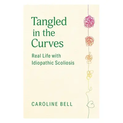 "Tangled in the Curves: Real Life with Idiopathic Scoliosis" - "" ("Bell Caroline")