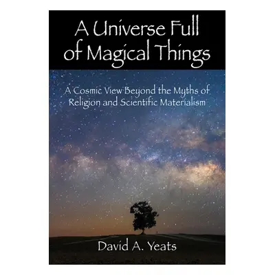 "A Universe Full of Magical Things: A Cosmic View Beyond the Myths of Religion and Scientific Ma