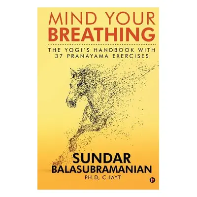 "Mind Your Breathing: The Yogi's Handbook with 37 Pranayama Exercises" - "" ("Sundar Balasubrama