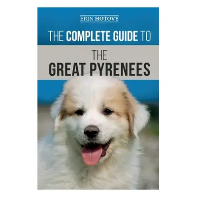 "The Complete Guide to the Great Pyrenees: Selecting, Training, Feeding, Loving, and Raising you