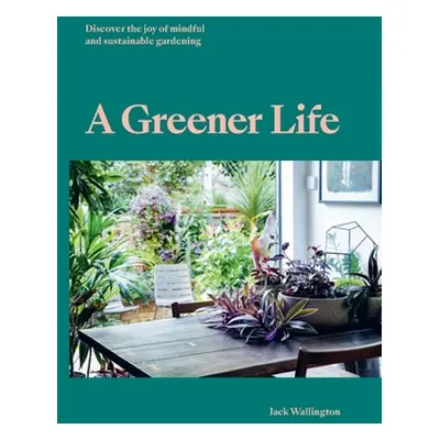 "A Greener Life: Discover the Joy of Mindful and Sustainable Gardening" - "" ("Wallington Jack")