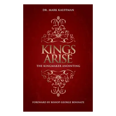 "Kings Arise: The Kingmaker Anointing" - "" ("Kauffman Mark")