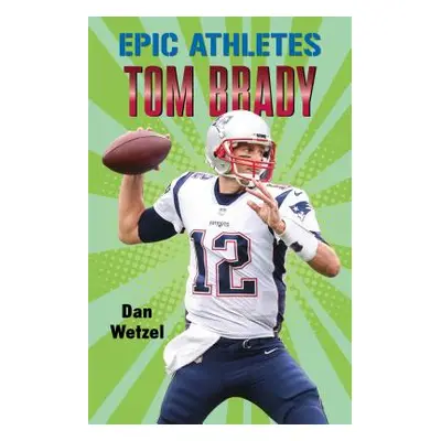 "Epic Athletes: Tom Brady" - "" ("Wetzel Dan")