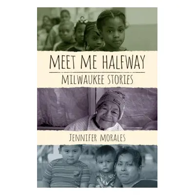 "Meet Me Halfway: Milwaukee Stories" - "" ("Morales Jennifer")