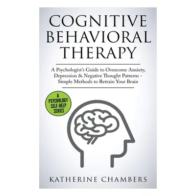 "Cognitive Behavioral Therapy: A Psychologist's Guide to Overcome Anxiety, Depression & Negative