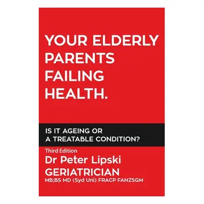 Your Elderly Parents Failing Health. Is It Ageing or a Treatable Condition? (Lipski Peter)