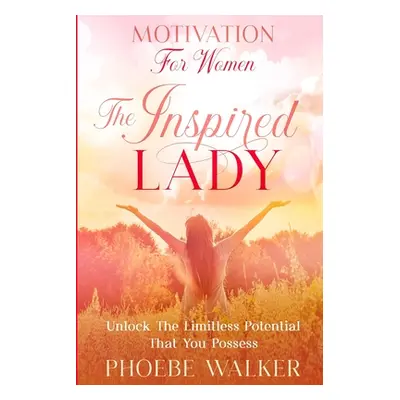 Motivation For Women: The Inspired Lady - Unlock The Limitless Potential That You Possess (Walke