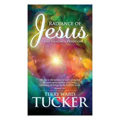 "Radiance of Jesus: One Hundred Devotions" - "" ("Tucker Terry Ward")