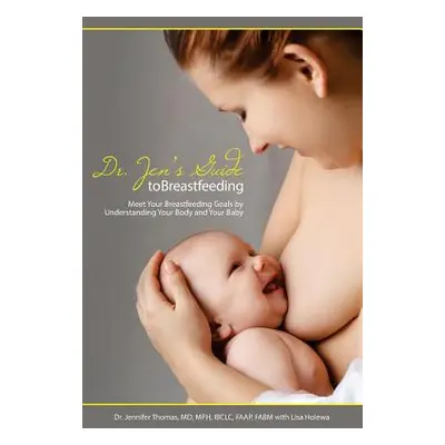 "Dr. Jen's Guide to Breastfeeding: Meet Your Breastfeeding Goals by Understanding Your Body and 