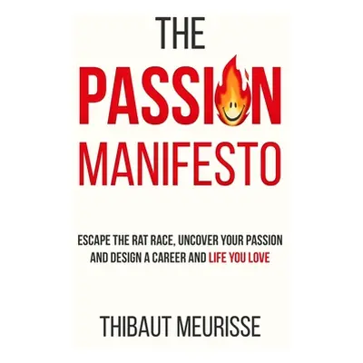 "The Passion Manifesto: Escape the Rat Race, Uncover Your Passion and Design a Career and Life Y