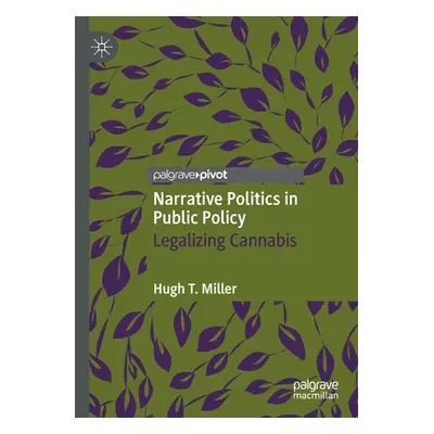 "Narrative Politics in Public Policy: Legalizing Cannabis" - "" ("Miller Hugh T.")