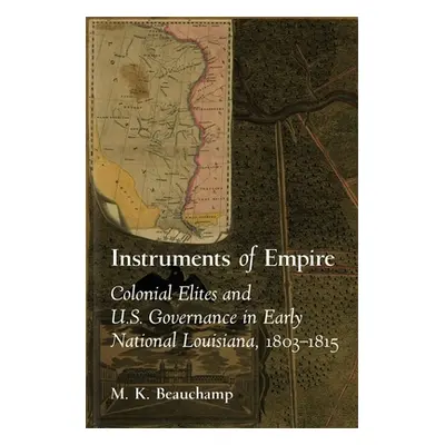 "Instruments of Empire: Colonial Elites and U.S. Governance in Early National Louisiana, 1803-18