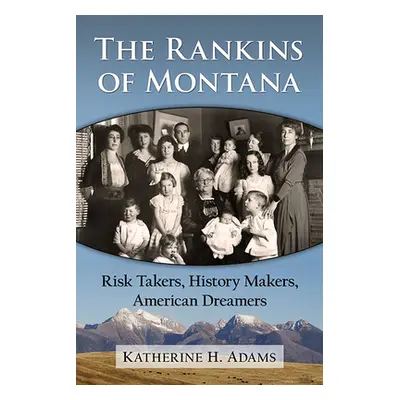 "The Rankins of Montana: Risk Takers, History Makers, American Dreamers" - "" ("Adams Katherine 