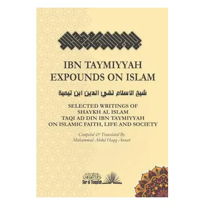 "Ibn Taymiyyah Expounds on Islam: Selected Writings of Shaykh Al Islam Taqi Ad Din Ibn Taymiyyah