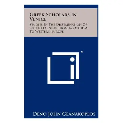 "Greek Scholars In Venice: Studies In The Dissemination Of Greek Learning From Byzantium To West